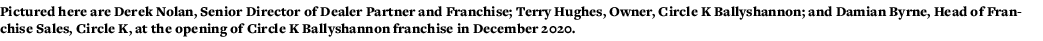 Pictured here are Derek Nolan, Senior Director of Dealer Partner and Franchise; Terry Hughes, Owner, Circle K Ballysh   