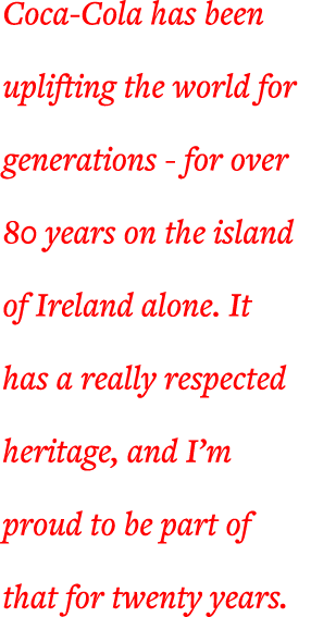 Coca-Cola has been uplifting the world for generations - for over 80 years on the island of Ireland alone  It has a r   