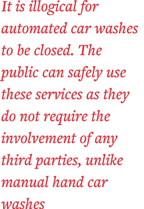 It is illogical for automated car washes to be closed  The public can safely use these services as they do not requir   