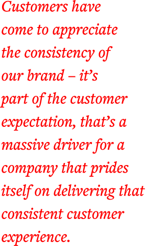 Customers have come to appreciate the consistency of our brand   it s part of the customer expectation, that s a mass   