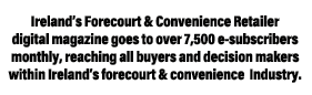 Ireland s Forecourt & Convenience Retailer digital magazine goes to over 7,500 e-subscribers monthly, reaching all bu   