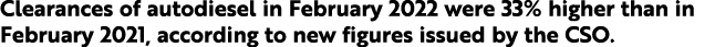 Clearances of autodiesel in February 2022 were 33% higher than in February 2021, according to new figures issued by t   