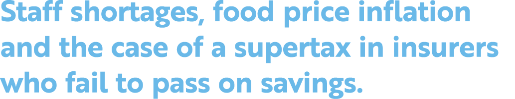 Staff shortages, food price inflation and the case of a supertax in insurers who fail to pass on savings 