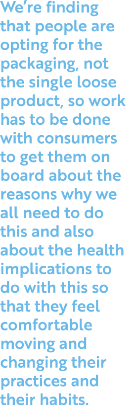 We re finding that people are opting for the packaging, not the single loose product, so work has to be done with con   