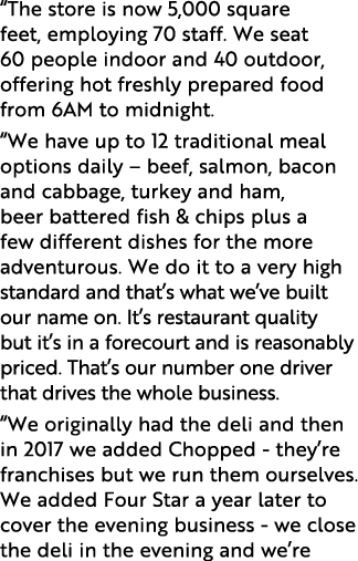 The store is now 5,000 square feet, employing 70 staff  We seat 60 people indoor and 40 outdoor, offering hot freshl   
