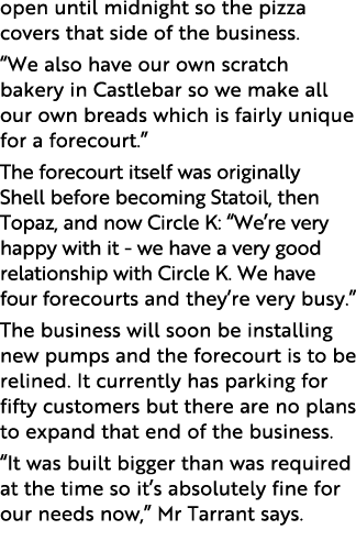 open until midnight so the pizza covers that side of the business   We also have our own scratch bakery in Castlebar    