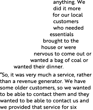 anything  We did it more for our local customers who needed essentials brought to the house or were nervous to come o   