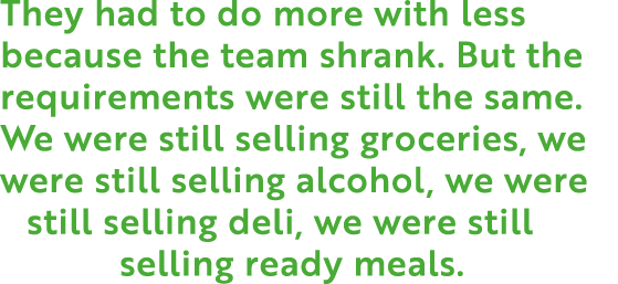 They had to do more with less because the team shrank  But the requirements were still the same  We were still sellin   