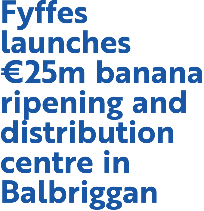 Fyffes launches  25m banana ripening and distribution centre in Balbriggan