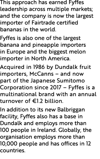 This approach has earned Fyffes leadership across multiple markets; and the company is now the largest importer of Fa   