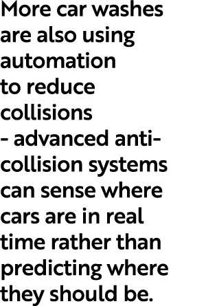 More car washes are also using automation to reduce collisions - advanced anti-collision systems can sense where cars   