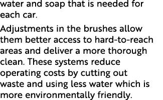 water and soap that is needed for each car  Adjustments in the brushes allow them better access to hard-to-reach area   