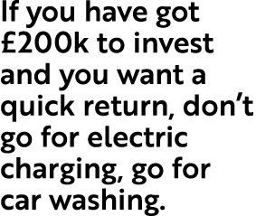 If you have got  200k to invest and you want a quick return, don t go for electric charging, go for car washing 