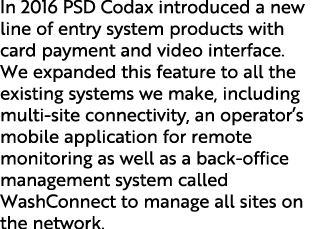 In 2016 PSD Codax introduced a new line of entry system products with card payment and video interface  We expanded t   