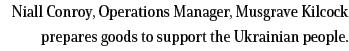 Niall Conroy, Operations Manager, Musgrave Kilcock prepares goods to support the Ukrainian people 