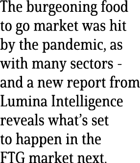 The burgeoning food to go market was hit by the pandemic, as with many sectors - and a new report from Lumina Intelli   