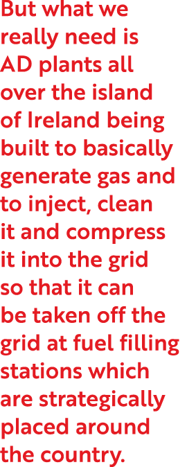 But what we really need is AD plants all over the island of Ireland being built to basically generate gas and to inje   