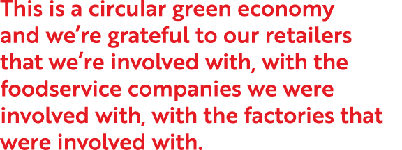 This is a circular green economy and we re grateful to our retailers that we re involved with, with the foodservice c   