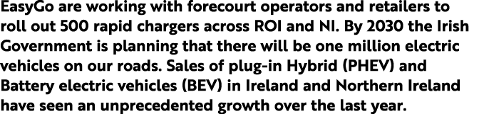 EasyGo are working with forecourt operators and retailers to roll out 500 rapid chargers across ROI and NI  By 2030 t   