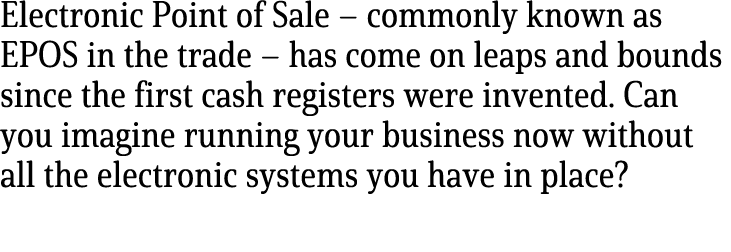 Electronic Point of Sale – commonly known as EPOS in the trade – has come on leaps and bounds since the first cash re...