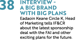 38 Interview A Big Brand with Big Plans Eadaoin Keane Circle K, Head of Marketing tells IF&CR about the latest sponso...