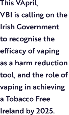 This VApril, VBI is calling on the Irish Government to recognise the efficacy of vaping as a harm reduction tool, and...