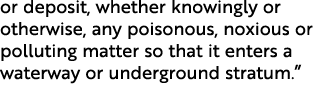 or deposit, whether knowingly or otherwise, any poisonous, noxious or polluting matter so that it enters a waterway o...