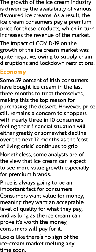 The growth of the ice cream industry is driven by the availability of various flavoured ice creams. As a result, the ...
