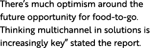 There’s much optimism around the future opportunity for food to go. Thinking multichannel in solutions is increasingl...