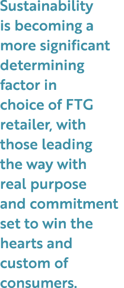 Sustainability is becoming a more significant determining factor in choice of FTG retailer, with those leading the wa...