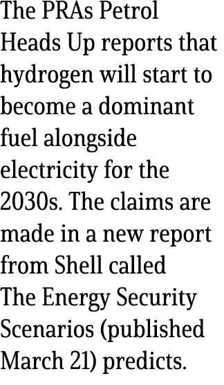 The PRAs Petrol Heads Up reports that hydrogen will start to become a dominant fuel alongside electricity for the 203...