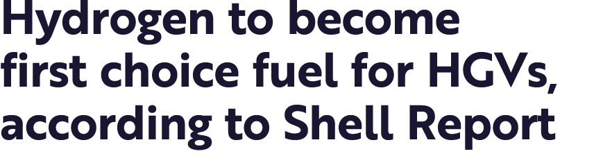 Hydrogen to become first choice fuel for HGVs, according to Shell Report