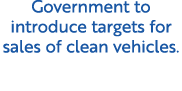 Government to introduce targets for sales of clean vehicles.