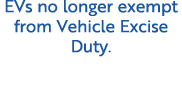 EVs no longer exempt from Vehicle Excise Duty.