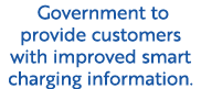  Government to provide customers with improved smart charging information.