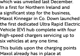 which was unveiled last December. In a first for Northern Ireland and a significant step for the business, Maxol Kinn...