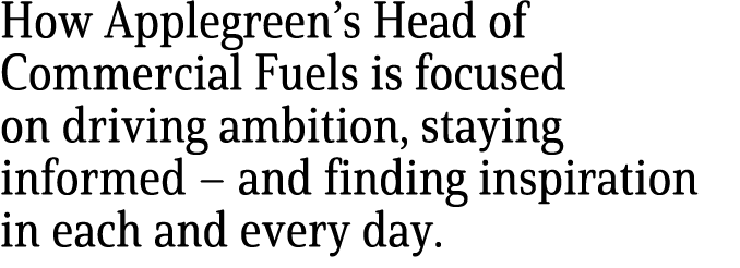 How Applegreen’s Head of Commercial Fuels is focused on driving ambition, staying informed – and finding inspiration ...