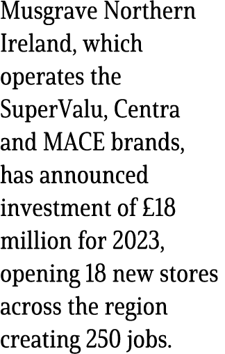 Musgrave Northern Ireland, which operates the SuperValu, Centra and MACE brands, has announced investment of £18 mill...