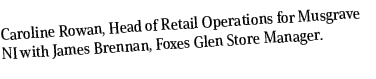 Caroline Rowan, Head of Retail Operations for Musgrave NI with James Brennan, Foxes Glen Store Manager.