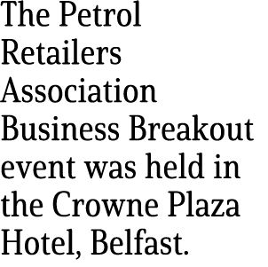 The Petrol Retailers Association Business Breakout event was held in the Crowne Plaza Hotel, Belfast.