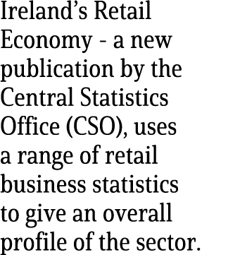 Ireland’s Retail Economy a new publication by the Central Statistics Office (CSO), uses a range of retail business st...