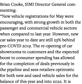 Brian Cooke, SIMI Director General commenting:  New vehicle registrations for May were encouraging, with strong growt   