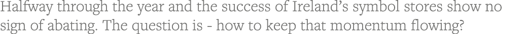 Halfway through the year and the success of Ireland s symbol stores show no sign of abating  The question is - how to   
