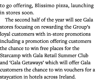 to go offering, Blissimo pizza, launching in stores soon  The second half of the year will see Gala stores focusing o   