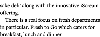 sake deli  along with the innovative iScream offering   There is a real focus on fresh departments in particular  Fre   