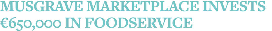 Musgrave MarketPlace invests  650,000 in foodservice 