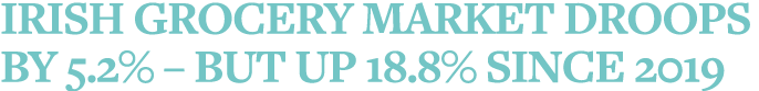 Irish grocery market droops by 5 2%   but up 18 8% since 2019
