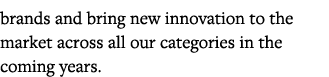brands and bring new innovation to the market across all our categories in the coming years  