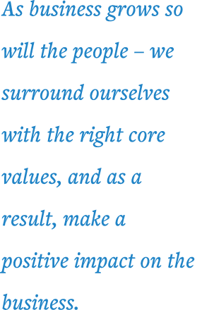 As business grows so will the people   we surround ourselves with the right core values, and as a result, make a posi   