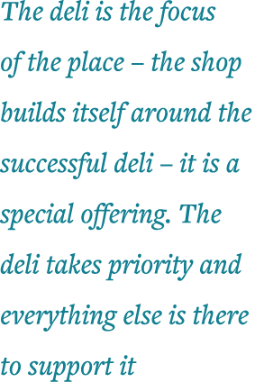 The deli is the focus of the place   the shop builds itself around the successful deli   it is a special offering  Th   